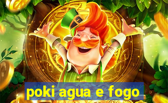 poki agua e fogo